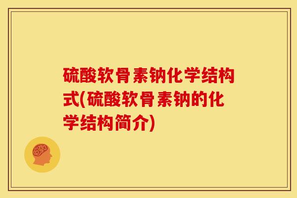 硫酸软骨素钠化学结构式(硫酸软骨素钠的化学结构简介)