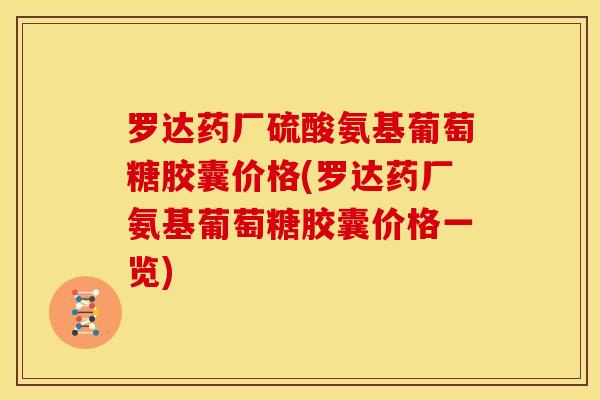 罗达药厂硫酸氨基葡萄糖胶囊价格(罗达药厂氨基葡萄糖胶囊价格一览) 罗达药厂硫酸氨基葡萄糖胶囊价格(罗达药厂氨基葡萄糖胶囊价格一览)