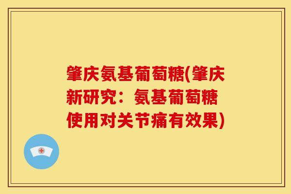 肇庆氨基葡萄糖(肇庆新研究:氨基葡萄糖 使用对关节痛有效果) 肇庆氨基葡萄糖(肇庆新研究:氨基葡萄糖 使用对关节痛有效果)