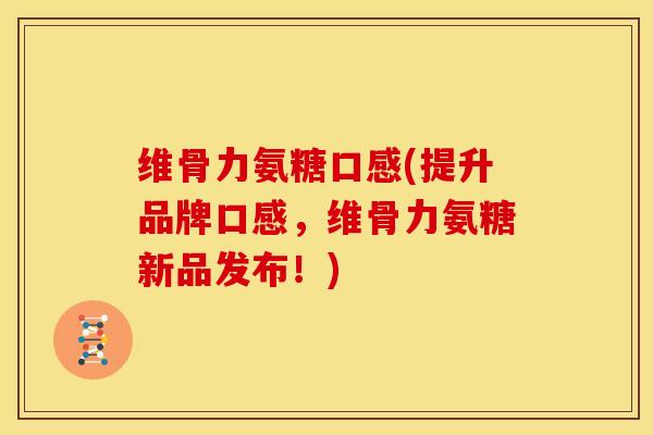 维骨力氨糖口感(提升品牌口感，维骨力氨糖新品发布！)