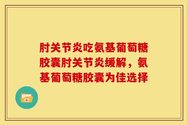 肘吃氨基葡萄糖胶囊肘缓解，氨基葡萄糖胶囊为佳选择