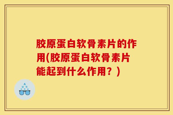 胶原蛋白软骨素片的作用(胶原蛋白软骨素片能起到什么作用？)