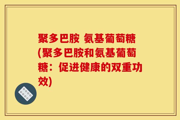 聚多巴胺 氨基葡萄糖(聚多巴胺和氨基葡萄糖:促进健康的双重功效) 聚多巴胺 氨基葡萄糖(聚多巴胺和氨基葡萄糖:促进健康的双重功效)