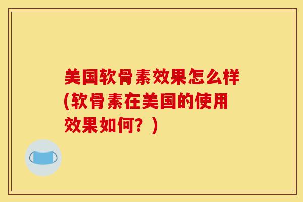 美国软骨素效果怎么样(软骨素在美国的使用效果如何?) 美国软骨素效果怎么样(软骨素在美国的使用效果如何?)