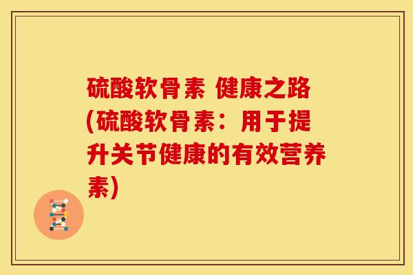 硫酸软骨素 健康之路(硫酸软骨素：用于提升关节健康的有效营养素)