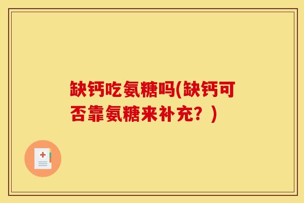 缺钙吃氨糖吗(缺钙可否靠氨糖来补充？)