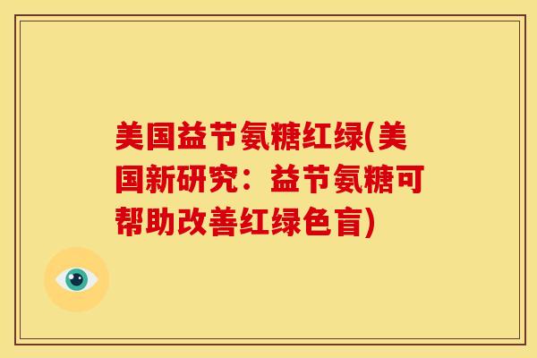 美国益节氨糖红绿(美国新研究:益节氨糖可帮助改善红绿色盲) 美国益节氨糖红绿(美国新研究:益节氨糖可帮助改善红绿色盲)