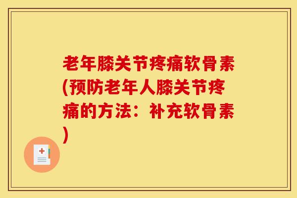 老年膝关节软骨素(老年人膝关节的方法:补充软骨素) 老年膝关节软骨素(老年人膝关节的方法:补充软骨素)