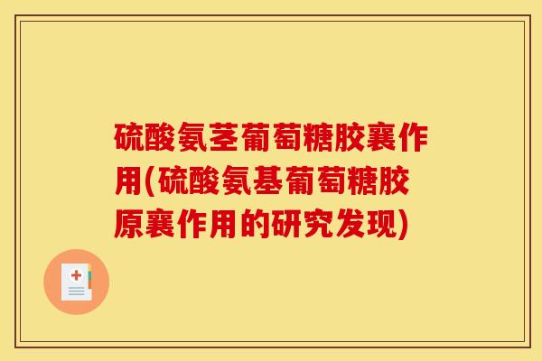 硫酸氨茎葡萄糖胶襄作用(硫酸氨基葡萄糖胶原襄作用的研究发现) 硫酸氨茎葡萄糖胶襄作用(硫酸氨基葡萄糖胶原襄作用的研究发现)