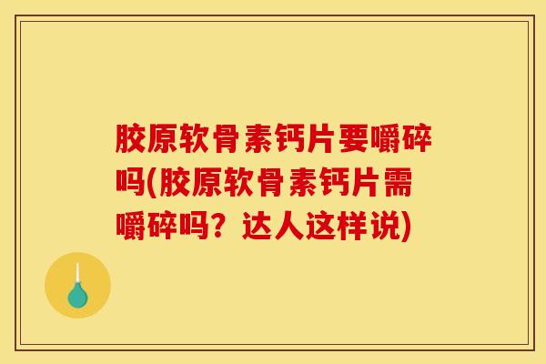 胶原软骨素钙片要嚼碎吗(胶原软骨素钙片需嚼碎吗？达人这样说)