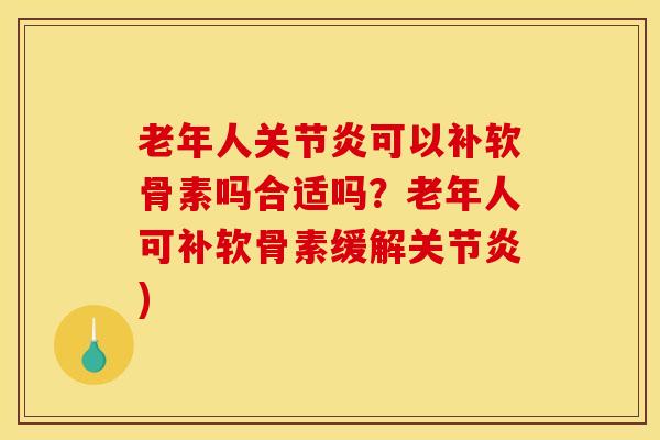 老年人可以补软骨素吗合适吗?老年人可补软骨素缓解) 老年人可以补软骨素吗合适吗?老年人可补软骨素缓解)