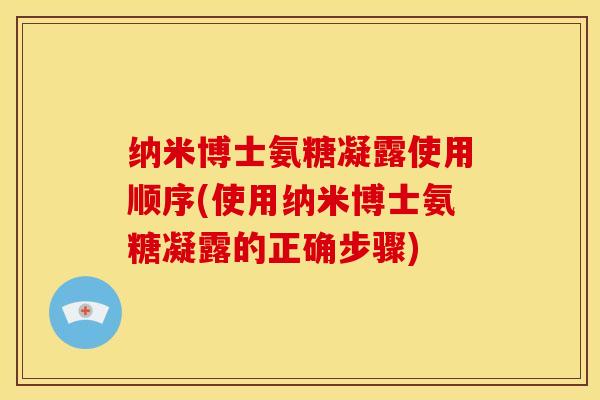 纳米博士氨糖凝露使用顺序(使用纳米博士氨糖凝露的正确步骤)