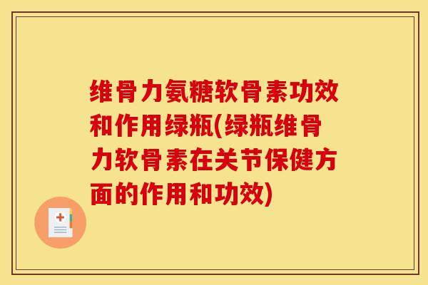 维骨力氨糖软骨素功效和作用绿瓶(绿瓶维骨力软骨素在关节保健方面的作用和功效)