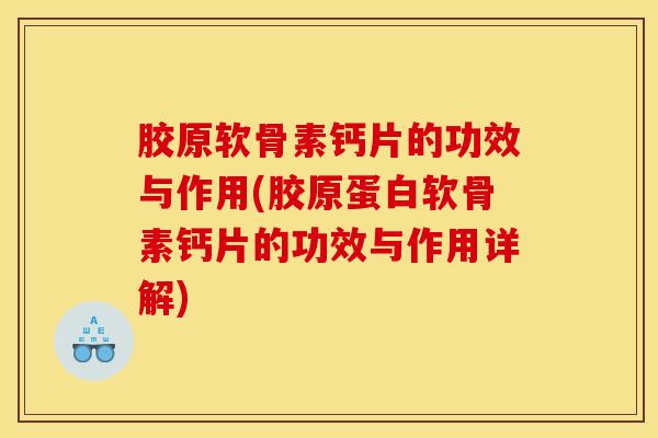 胶原软骨素钙片的功效与作用(胶原蛋白软骨素钙片的功效与作用详解)