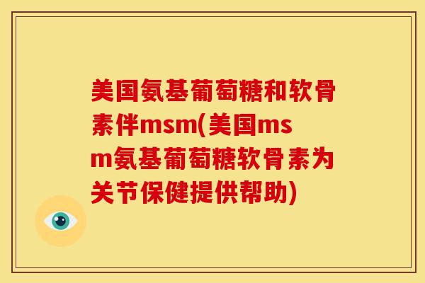 美国氨基葡萄糖和软骨素伴msm(美国msm氨基葡萄糖软骨素为关节保健提供帮助)