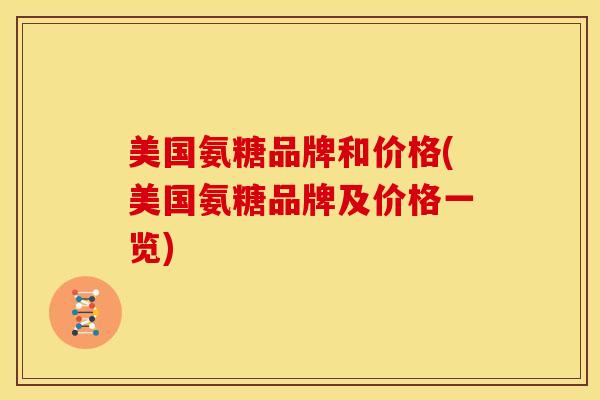 美国氨糖品牌和价格(美国氨糖品牌及价格一览) 美国氨糖品牌和价格(美国氨糖品牌及价格一览)
