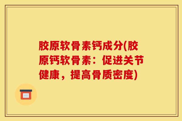 胶原软骨素钙成分(胶原钙软骨素：促进关节健康，提高骨质密度)