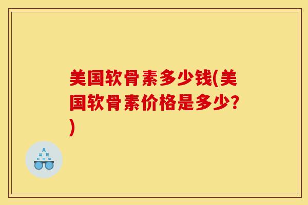 美国软骨素多少钱(美国软骨素价格是多少？)