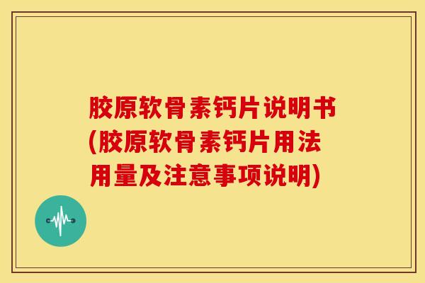 胶原软骨素钙片说明书(胶原软骨素钙片用法用量及注意事项说明)