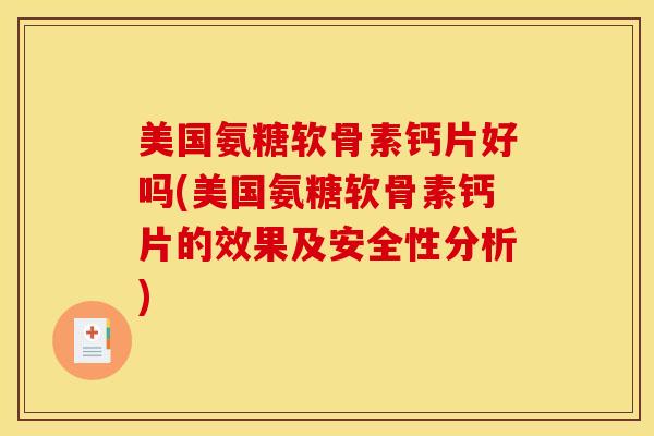 美国氨糖软骨素钙片好吗(美国氨糖软骨素钙片的效果及安全性分析) 美国氨糖软骨素钙片好吗(美国氨糖软骨素钙片的效果及安全性分析)