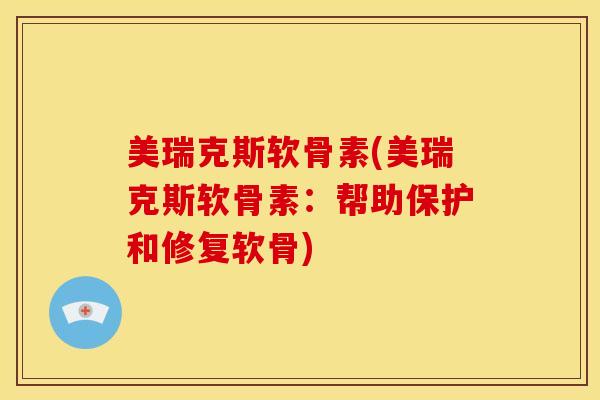 美瑞克斯软骨素(美瑞克斯软骨素：帮助保护和修复软骨)
