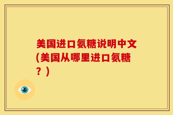 美国进口氨糖说明中文(美国从哪里进口氨糖？)