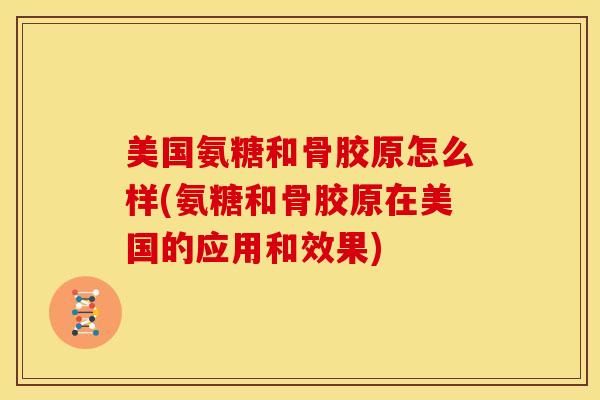 美国氨糖和骨胶原怎么样(氨糖和骨胶原在美国的应用和效果) 美国氨糖和骨胶原怎么样(氨糖和骨胶原在美国的应用和效果)