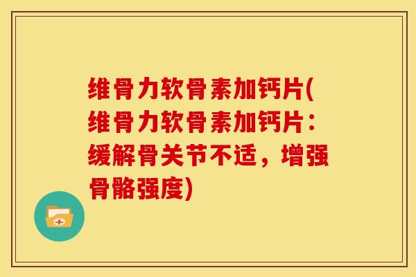 维骨力软骨素加钙片(维骨力软骨素加钙片:缓解骨关节不适,增强骨骼强度) 维骨力软骨素加钙片(维骨力软骨素加钙片:缓解骨关节不适,增强骨骼强度)