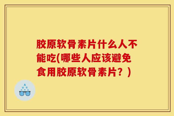 胶原软骨素片什么人不能吃(哪些人应该避免食用胶原软骨素片？)