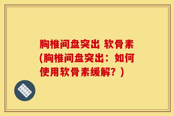 胸椎间盘突出 软骨素(胸椎间盘突出：如何使用软骨素缓解？)