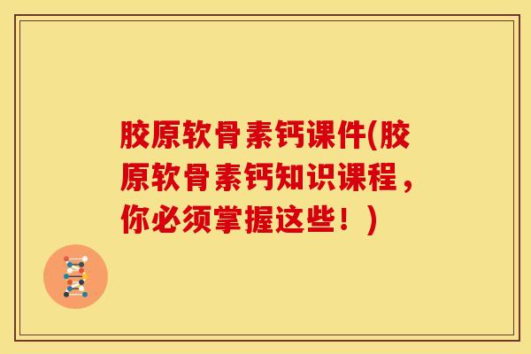 胶原软骨素钙课件(胶原软骨素钙知识课程,你必须掌握这些!) 胶原软骨素钙课件(胶原软骨素钙知识课程,你必须掌握这些!)