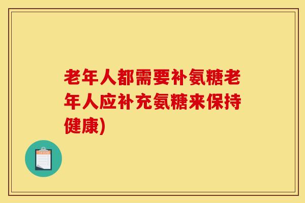 老年人都需要补氨糖老年人应补充氨糖来保持健康) 老年人都需要补氨糖老年人应补充氨糖来保持健康)