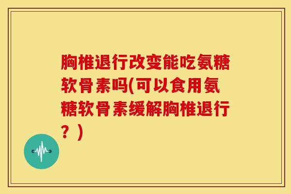 胸椎退行改变能吃氨糖软骨素吗(可以食用氨糖软骨素缓解胸椎退行？)