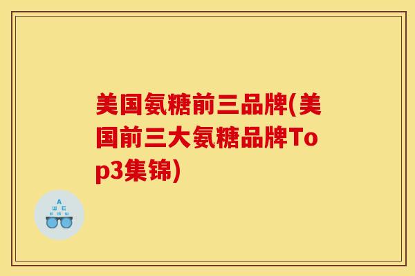 美国氨糖前三品牌(美国前三大氨糖品牌Top3集锦) 美国氨糖前三品牌(美国前三大氨糖品牌Top3集锦)