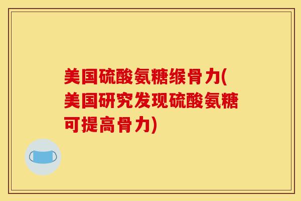 美国硫酸氨糖缑骨力(美国研究发现硫酸氨糖可提高骨力) 美国硫酸氨糖缑骨力(美国研究发现硫酸氨糖可提高骨力)