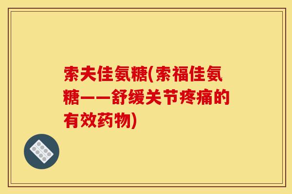 索夫佳氨糖(索福佳氨糖——舒缓关节的有效) 索夫佳氨糖(索福佳氨糖——舒缓关节的有效)
