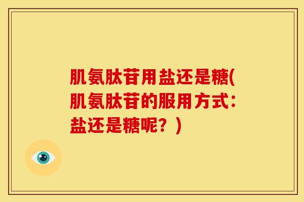 肌氨肽苷用盐还是糖(肌氨肽苷的服用方式:盐还是糖呢?) 肌氨肽苷用盐还是糖(肌氨肽苷的服用方式:盐还是糖呢?)