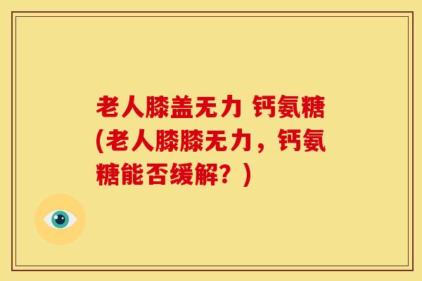 老人膝盖无力 钙氨糖(老人膝膝无力，钙氨糖能否缓解？)