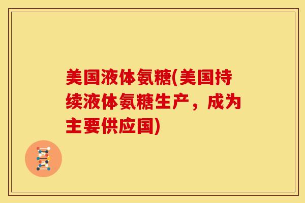 美国液体氨糖(美国持续液体氨糖生产，成为主要供应国)