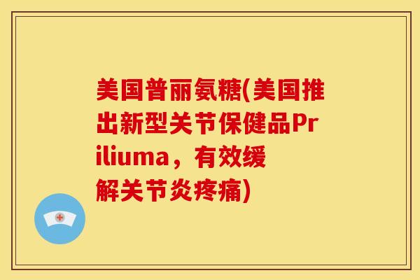 美国普丽氨糖(美国推出新型关节保健品Priliuma，有效缓解)
