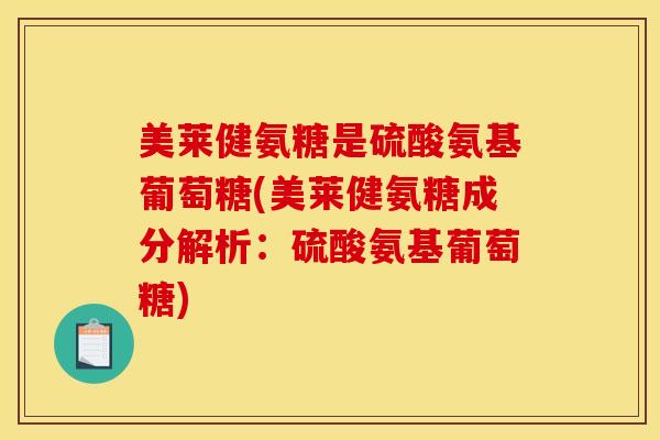 美莱健氨糖是硫酸氨基葡萄糖(美莱健氨糖成分解析:硫酸氨基葡萄糖) 美莱健氨糖是硫酸氨基葡萄糖(美莱健氨糖成分解析:硫酸氨基葡萄糖)