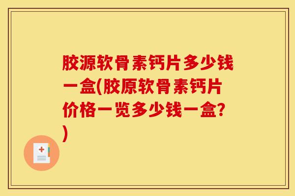 胶源软骨素钙片多少钱一盒(胶原软骨素钙片价格一览多少钱一盒?) 胶源软骨素钙片多少钱一盒(胶原软骨素钙片价格一览多少钱一盒?)