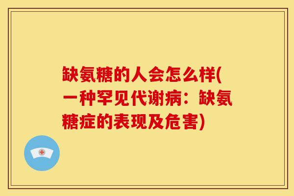 缺氨糖的人会怎么样(一种罕见代谢:缺氨糖症的表现及危害) 缺氨糖的人会怎么样(一种罕见代谢:缺氨糖症的表现及危害)