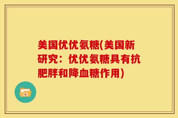 美国优优氨糖(美国新研究:优优氨糖具有抗和降作用) 美国优优氨糖(美国新研究:优优氨糖具有抗和降作用)