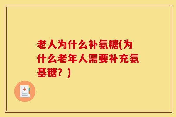 老人为什么补氨糖(为什么老年人需要补充氨基糖?) 老人为什么补氨糖(为什么老年人需要补充氨基糖?)