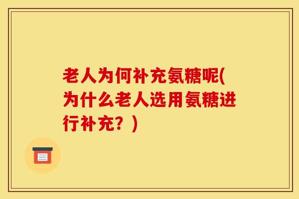 老人为何补充氨糖呢(为什么老人选用氨糖进行补充？)