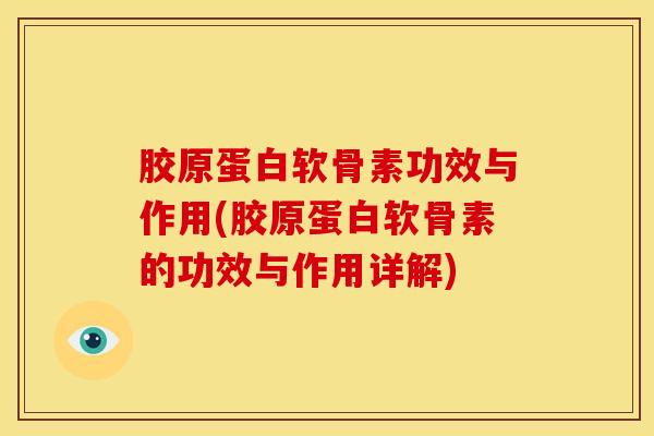 胶原蛋白软骨素功效与作用(胶原蛋白软骨素的功效与作用详解) 胶原蛋白软骨素功效与作用(胶原蛋白软骨素的功效与作用详解)