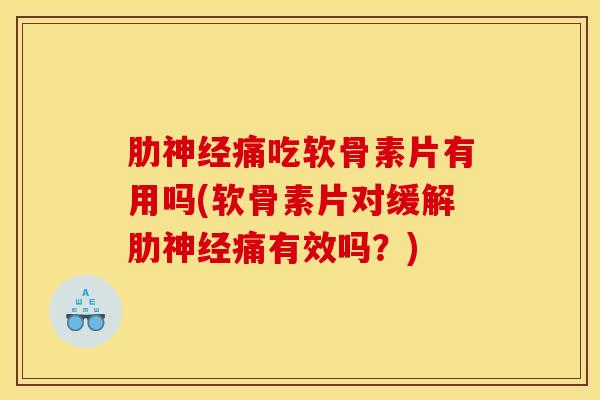 肋痛吃软骨素片有用吗(软骨素片对缓解肋痛有效吗?) 肋痛吃软骨素片有用吗(软骨素片对缓解肋痛有效吗?)