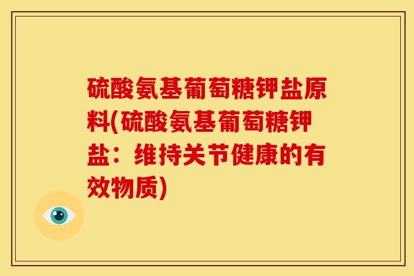 硫酸氨基葡萄糖钾盐原料(硫酸氨基葡萄糖钾盐：维持关节健康的有效物质)