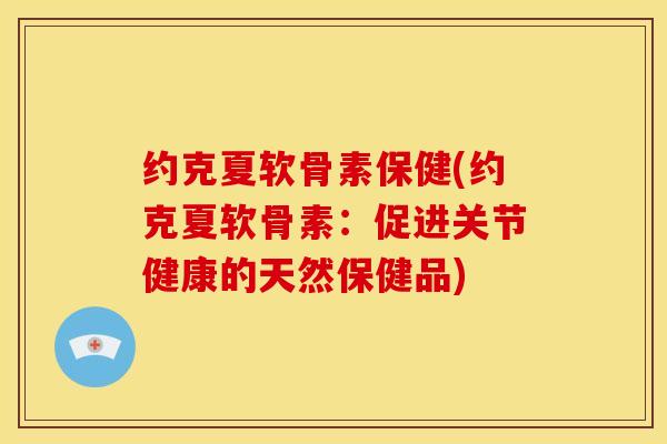 约克夏软骨素保健(约克夏软骨素:促进关节健康的天然保健品) 约克夏软骨素保健(约克夏软骨素:促进关节健康的天然保健品)